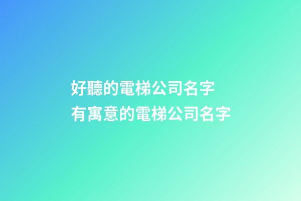 好聽的電梯公司名字 有寓意的電梯公司名字-第1張-公司起名-玄機派
